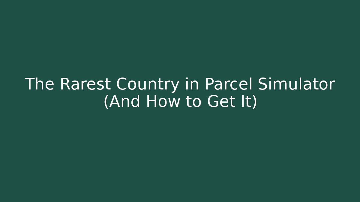 The Rarest Country in Parcel Simulator (And How to Get It)