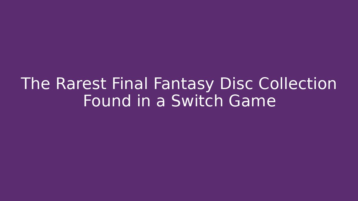 The Rarest Final Fantasy Disc Collection Found in a Switch Game