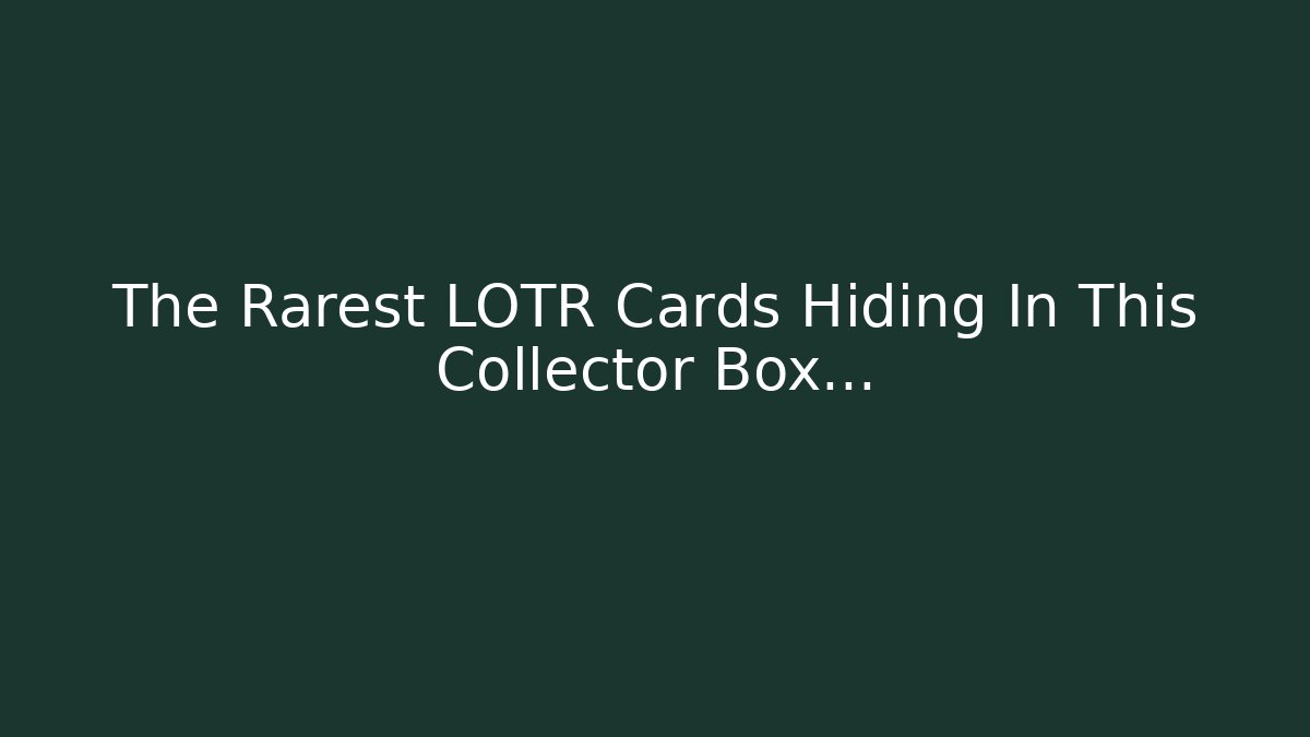 The Rarest LOTR Cards Hiding In This Collector Box...