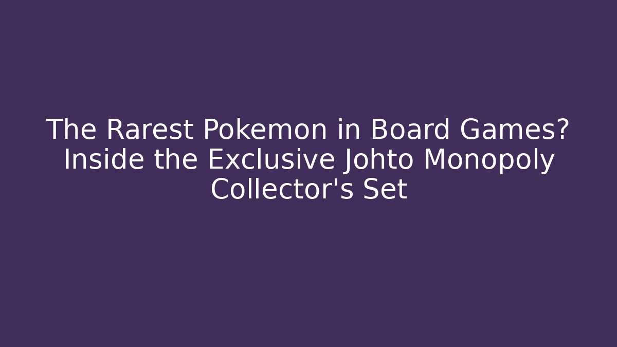 The Rarest Pokemon in Board Games? Inside the Exclusive Johto Monopoly Collector's Set