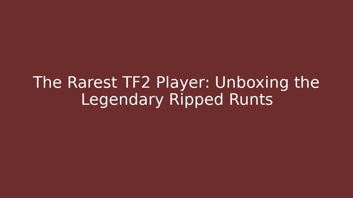 The Rarest TF2 Player: Unboxing the Legendary Ripped Runts