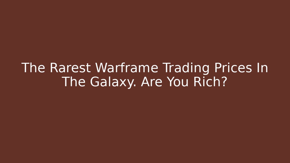 The Rarest Warframe Trading Prices In The Galaxy. Are You Rich?