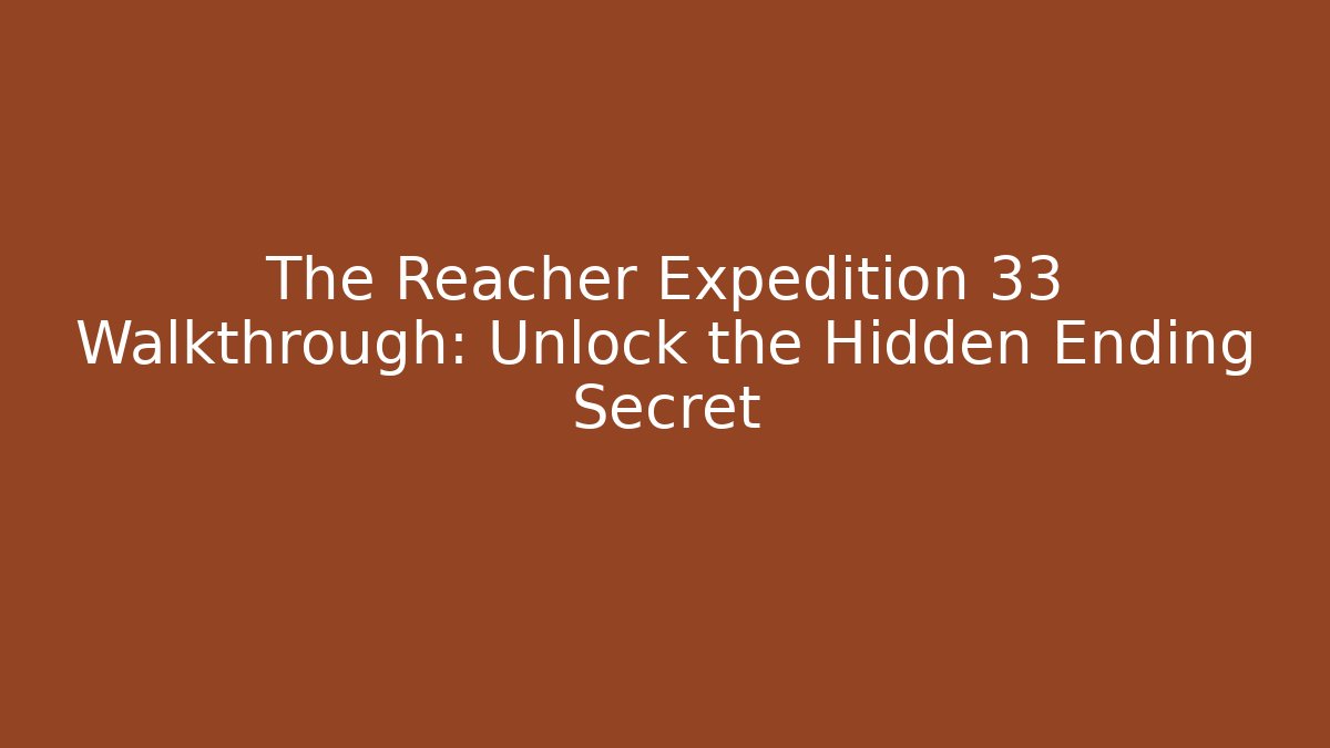 The Reacher Expedition 33 Walkthrough: Unlock the Hidden Ending Secret