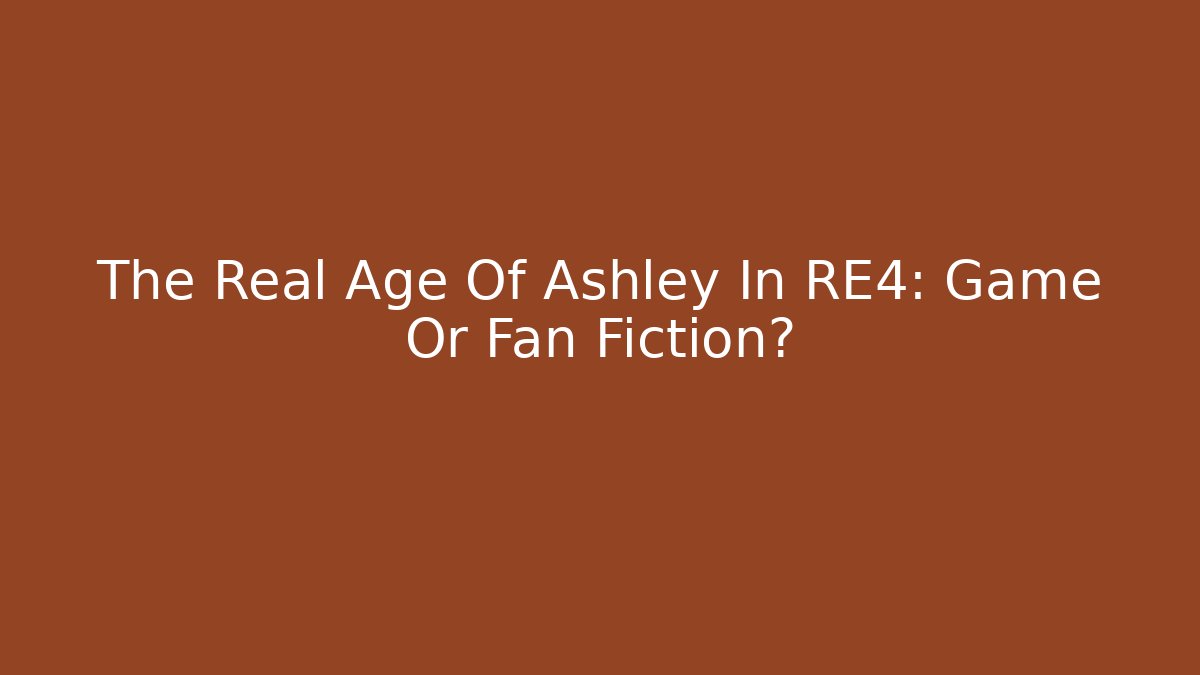 The Real Age Of Ashley In RE4: Game Or Fan Fiction?