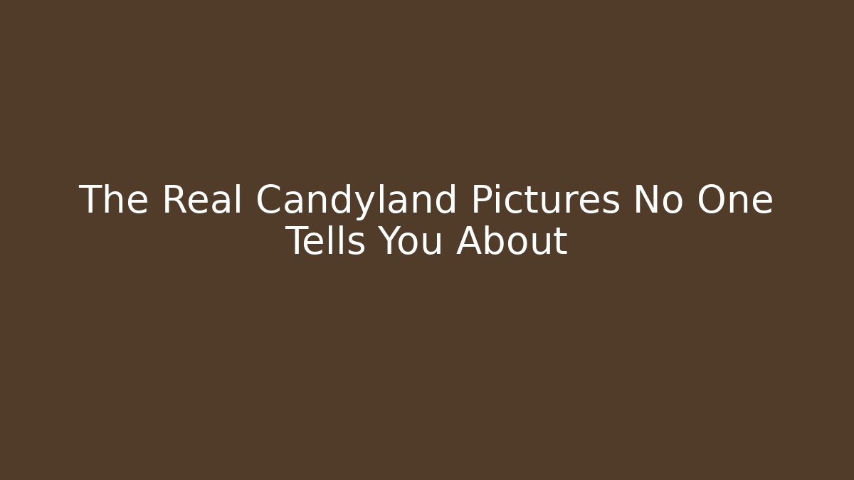 The Real Candyland Pictures No One Tells You About