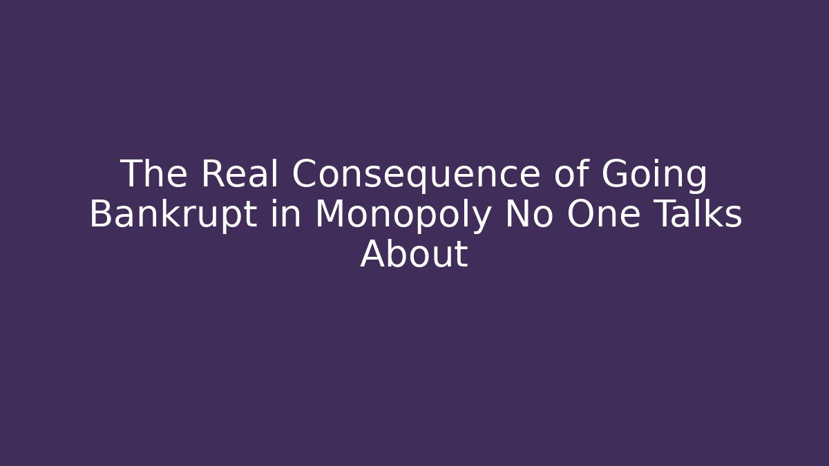 The Real Consequence of Going Bankrupt in Monopoly No One Talks About
