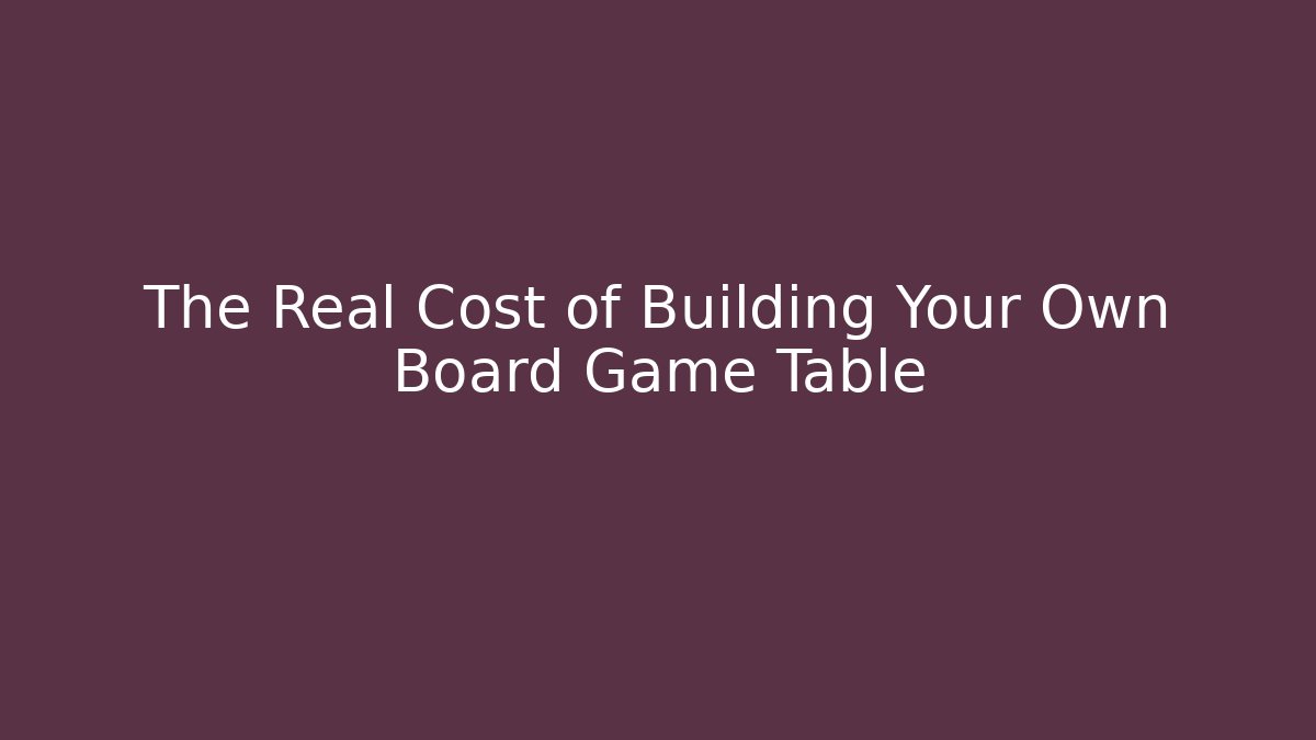 The Real Cost of Building Your Own Board Game Table