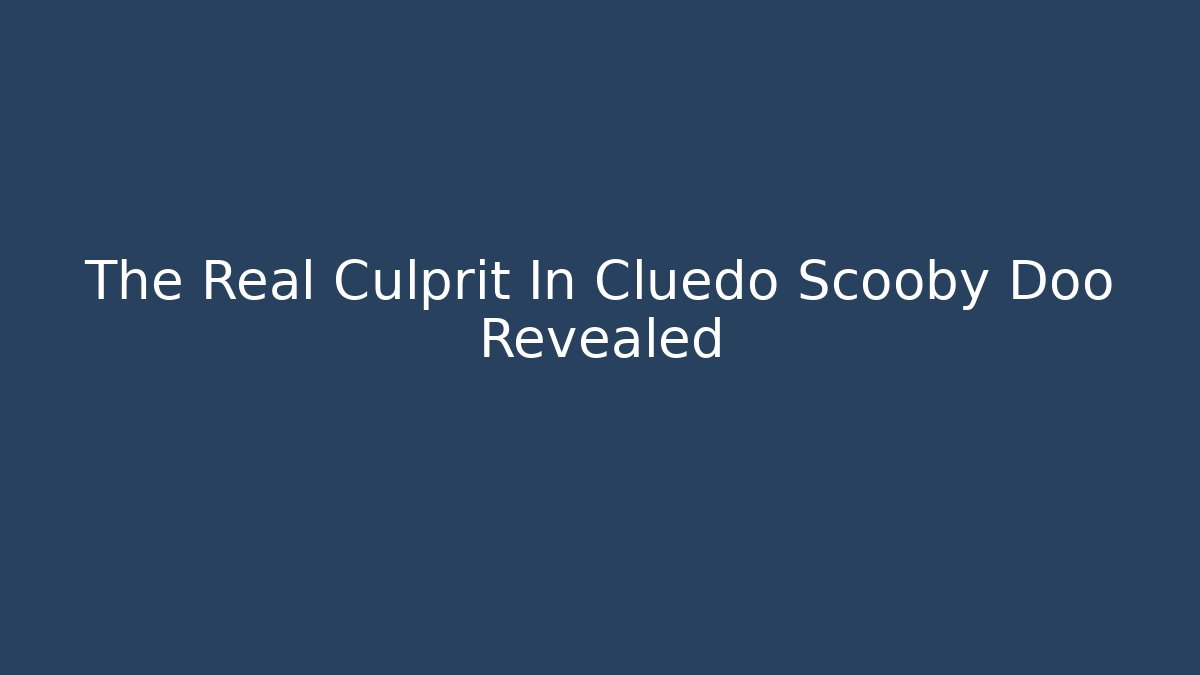 The Real Culprit In Cluedo Scooby Doo Revealed - Método de Aprovação