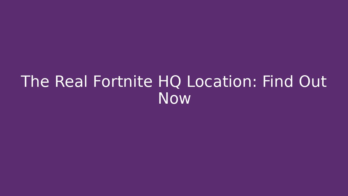 The Real Fortnite HQ Location: Find Out Now