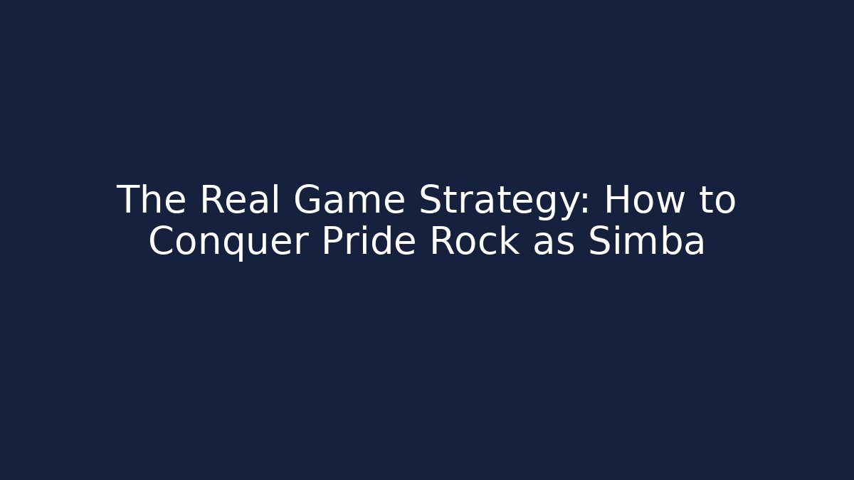 The Real Game Strategy: How to Conquer Pride Rock as Simba