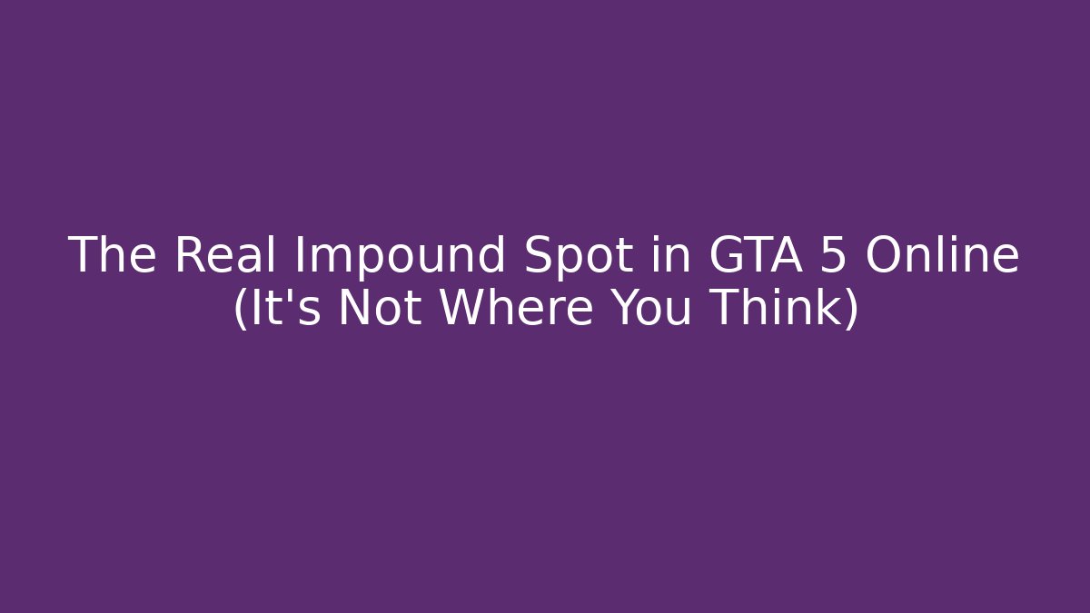 The Real Impound Spot in GTA 5 Online (It's Not Where You Think)