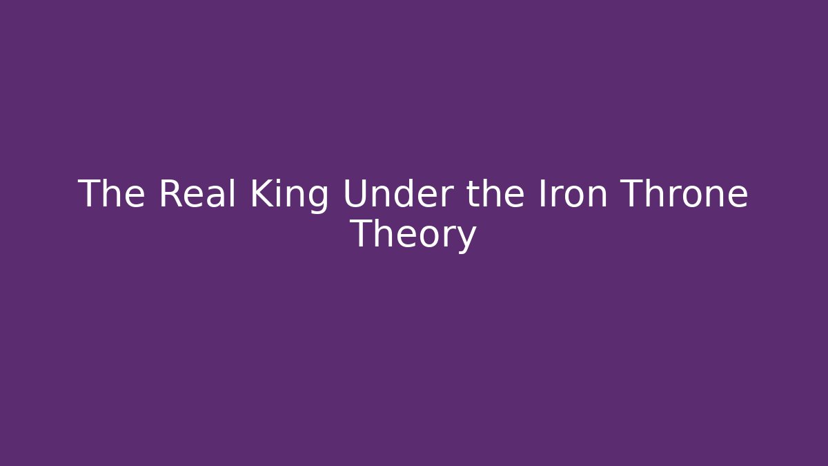 The Real King Under the Iron Throne Theory - Método de Aprovação