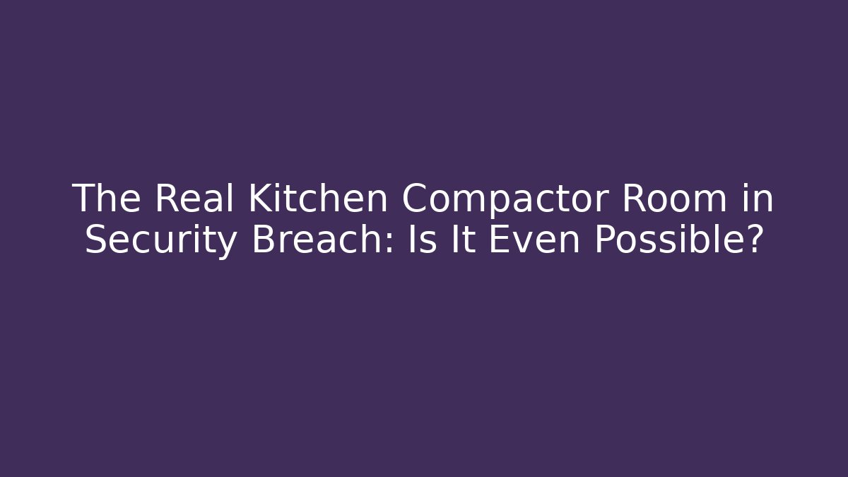 The Real Kitchen Compactor Room in Security Breach: Is It Even Possible?