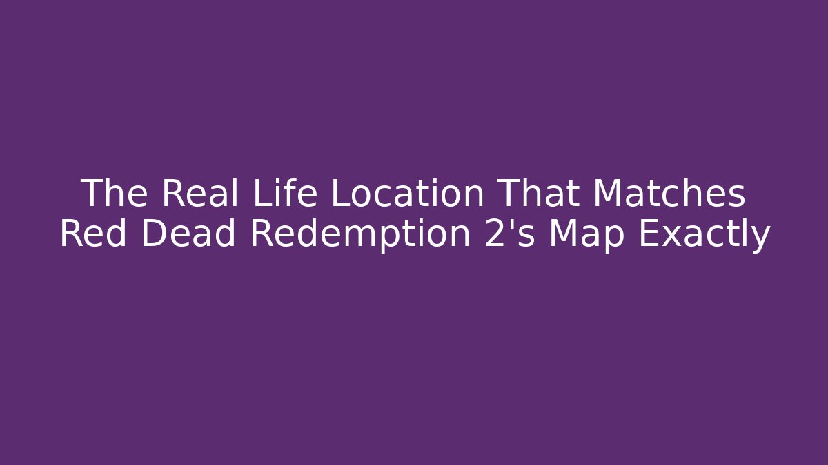 The Real Life Location That Matches Red Dead Redemption 2's Map Exactly