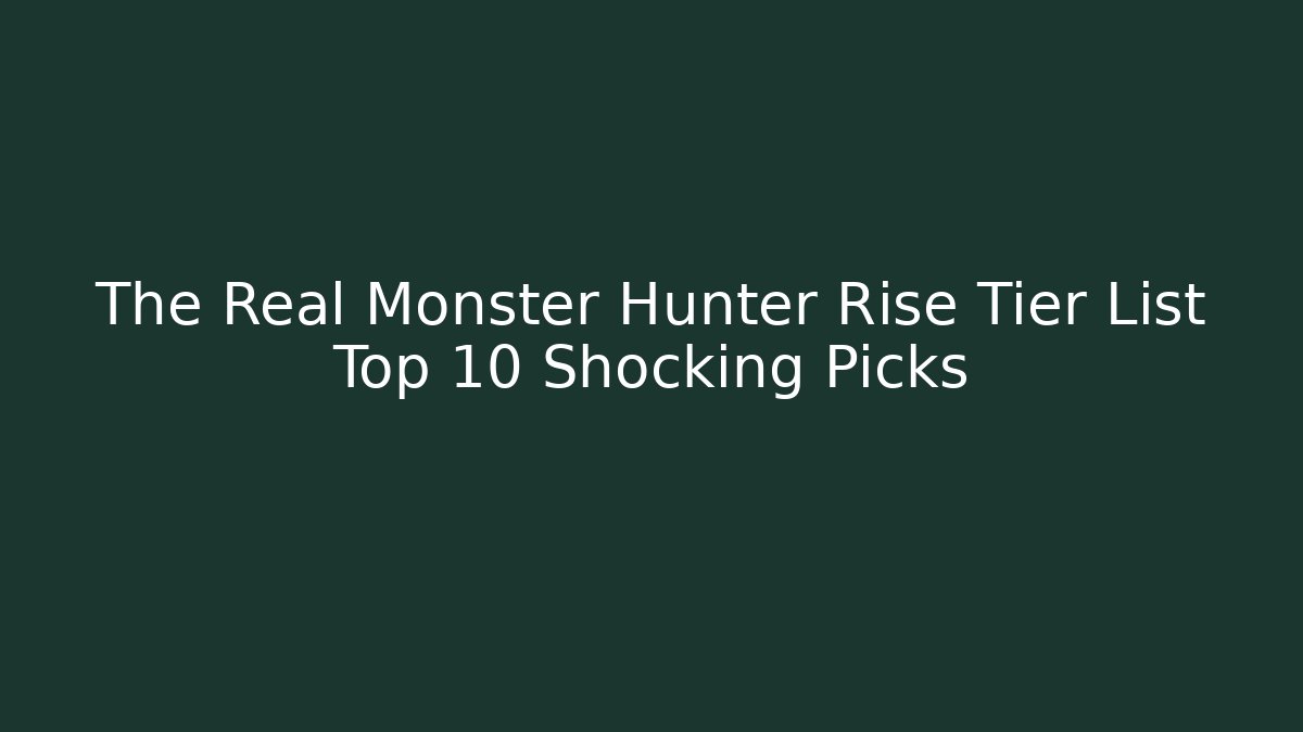 The Real Monster Hunter Rise Tier List Top 10 Shocking Picks