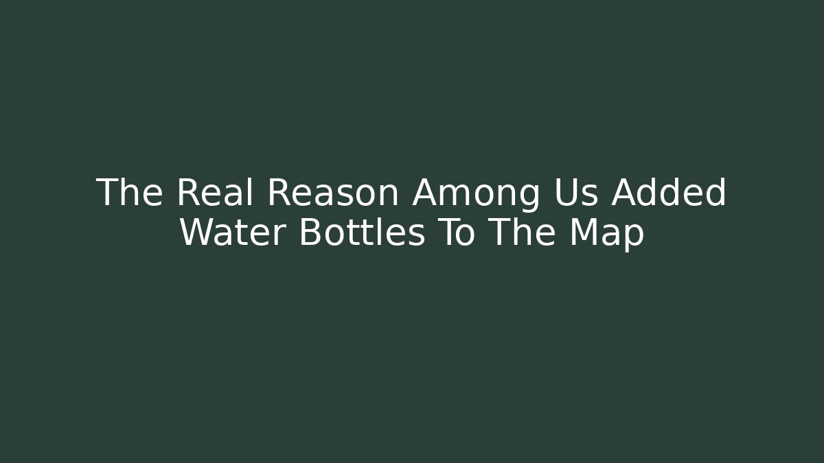 The Real Reason Among Us Added Water Bottles To The Map