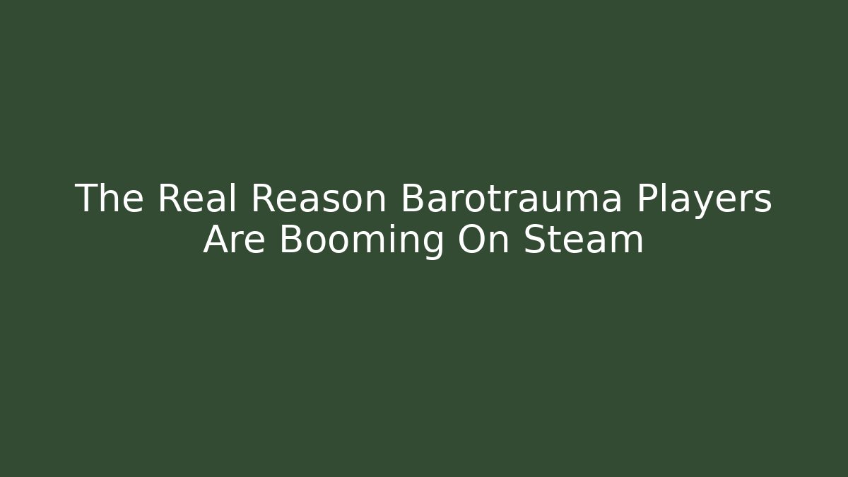 The Real Reason Barotrauma Players Are Booming On Steam