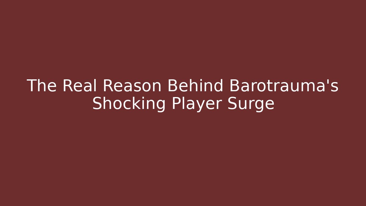 The Real Reason Behind Barotrauma's Shocking Player Surge