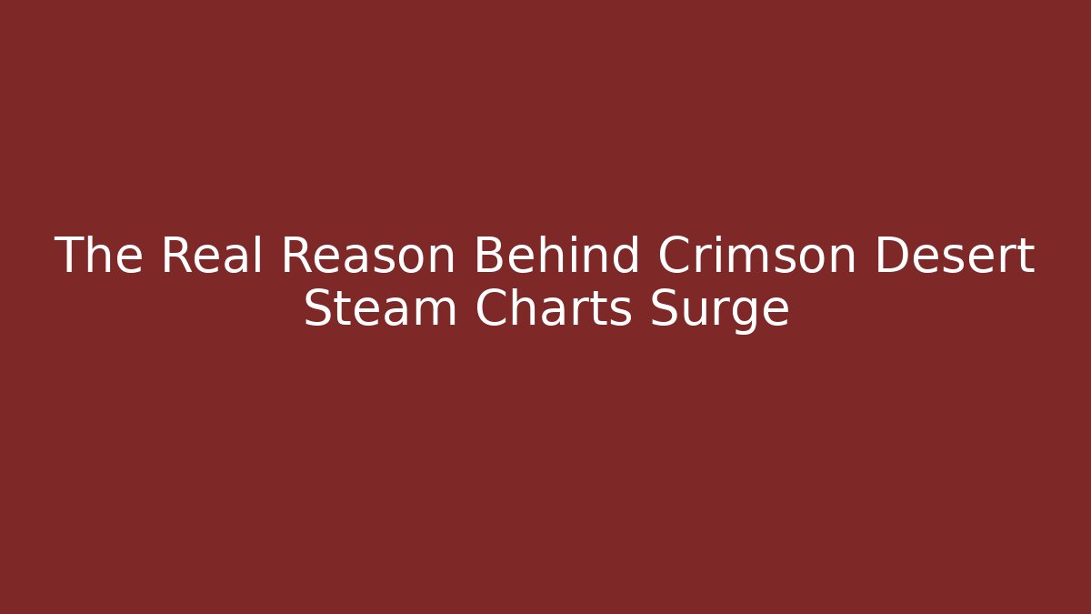 The Real Reason Behind Crimson Desert Steam Charts Surge