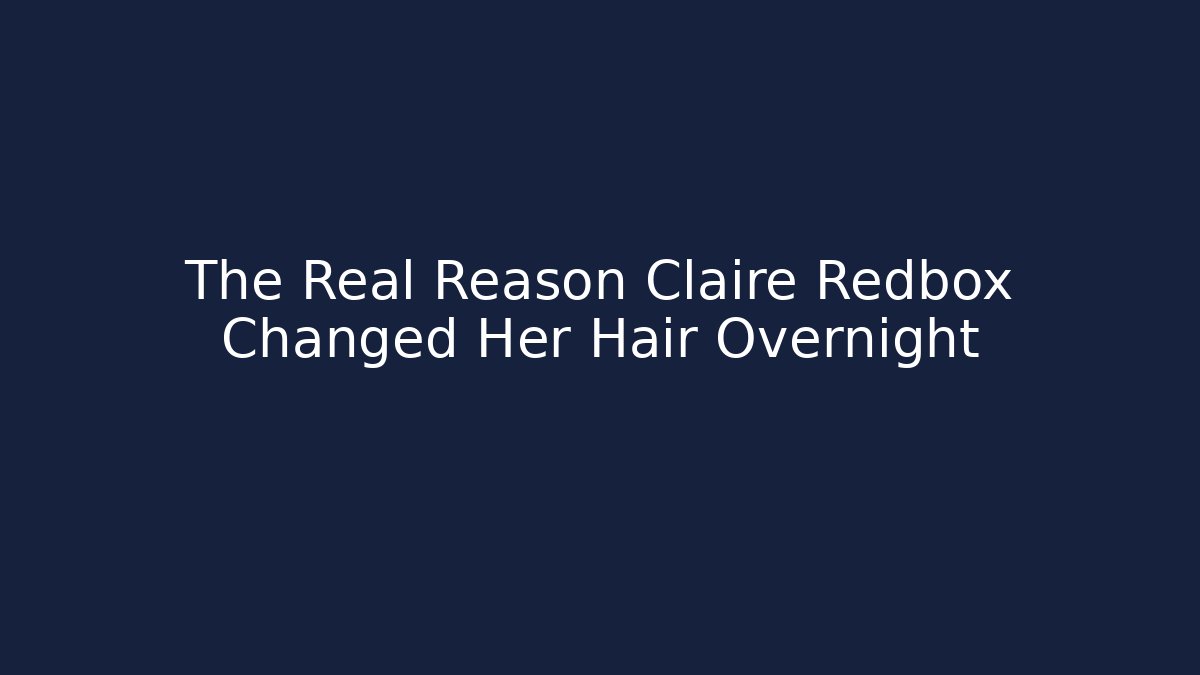 The Real Reason Claire Redbox Changed Her Hair Overnight