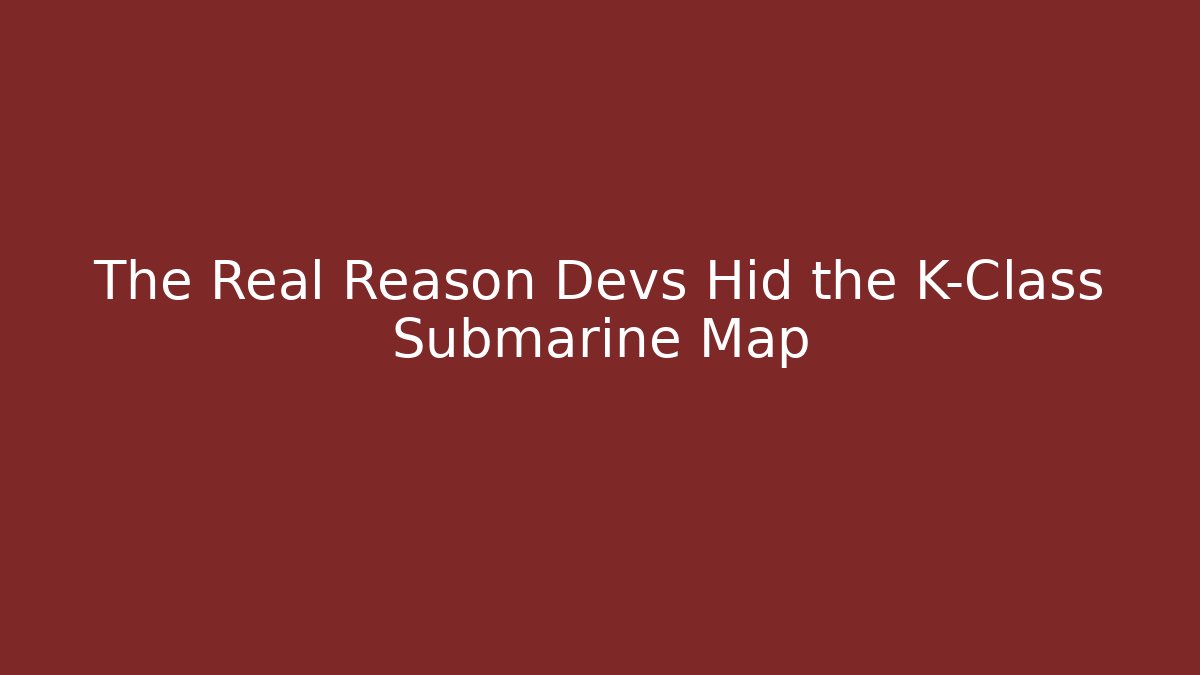 The Real Reason Devs Hid the K-Class Submarine Map