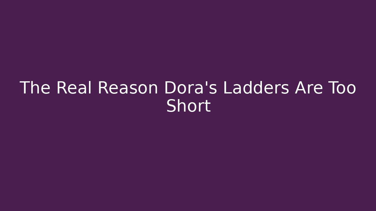 The Real Reason Dora's Ladders Are Too Short