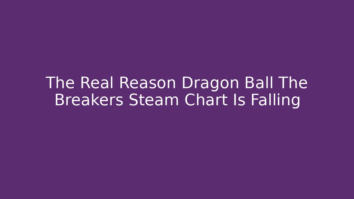 The Real Reason Dragon Ball The Breakers Steam Chart Is Falling - Método de Aprovação