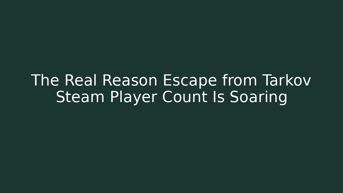 The Real Reason Escape from Tarkov Steam Player Count Is Soaring