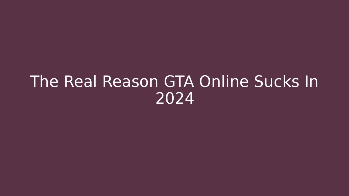 The Real Reason GTA Online Sucks In 2024