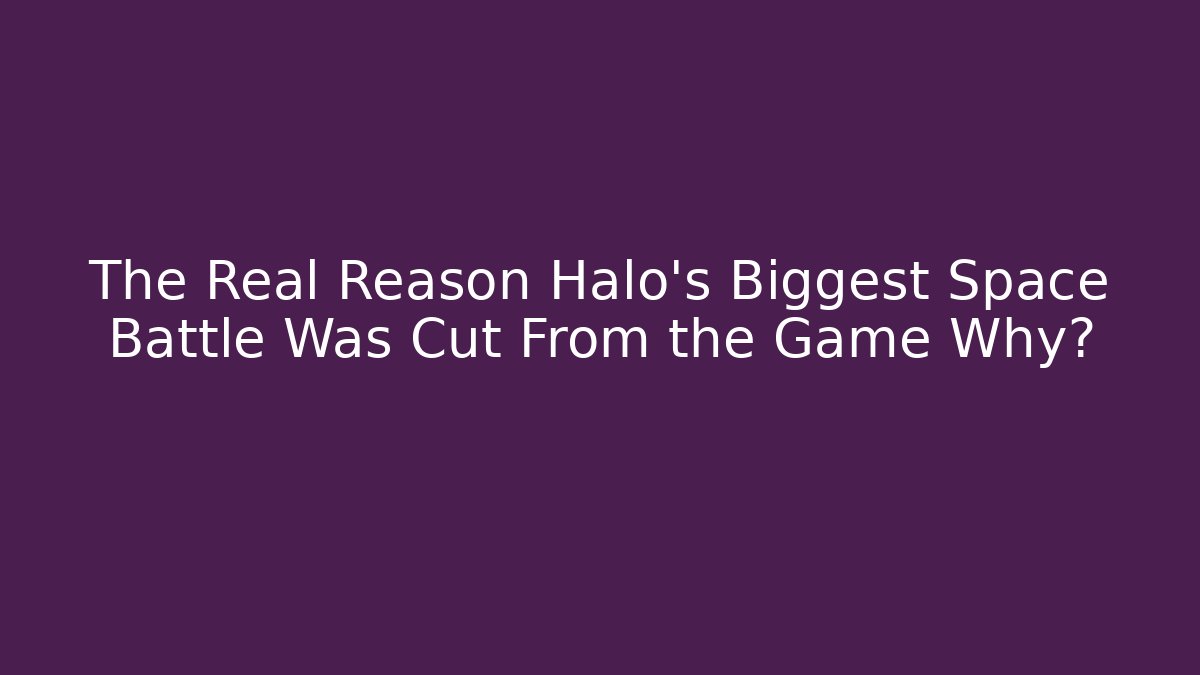 The Real Reason Halo's Biggest Space Battle Was Cut From the Game Why?