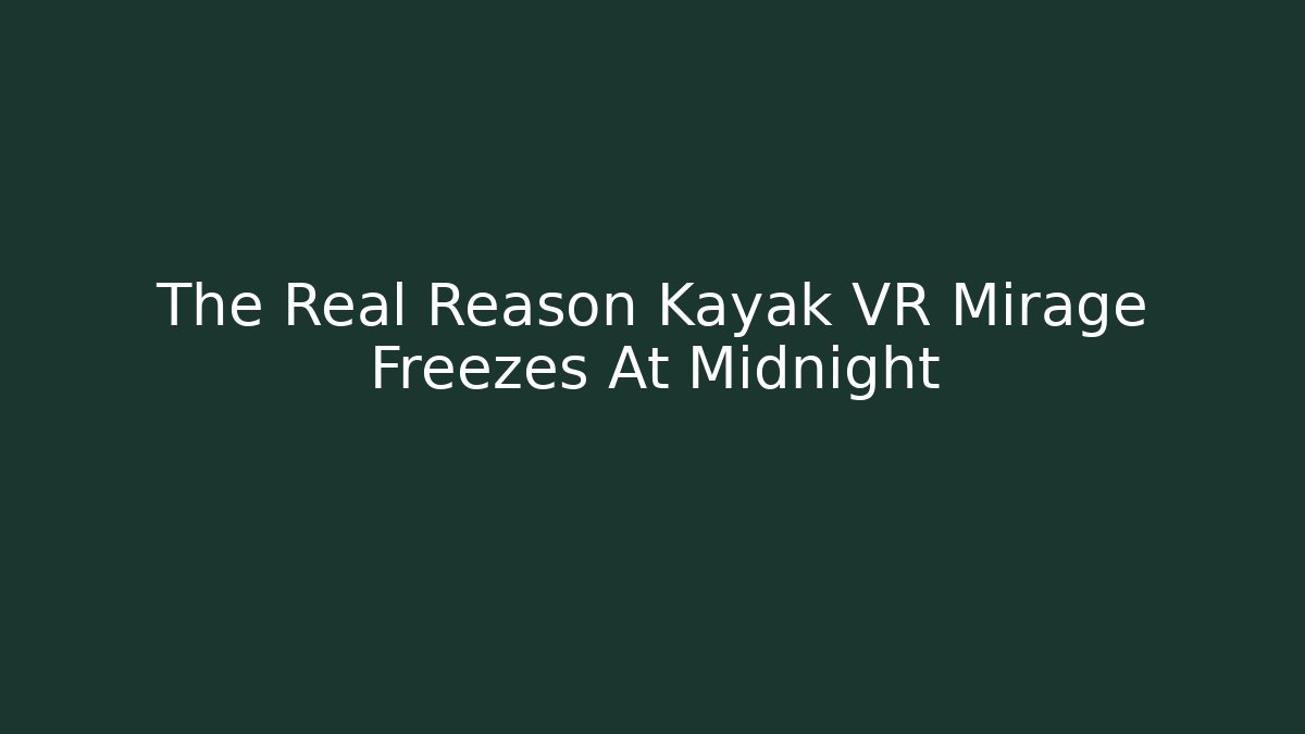 The Real Reason Kayak VR Mirage Freezes At Midnight
