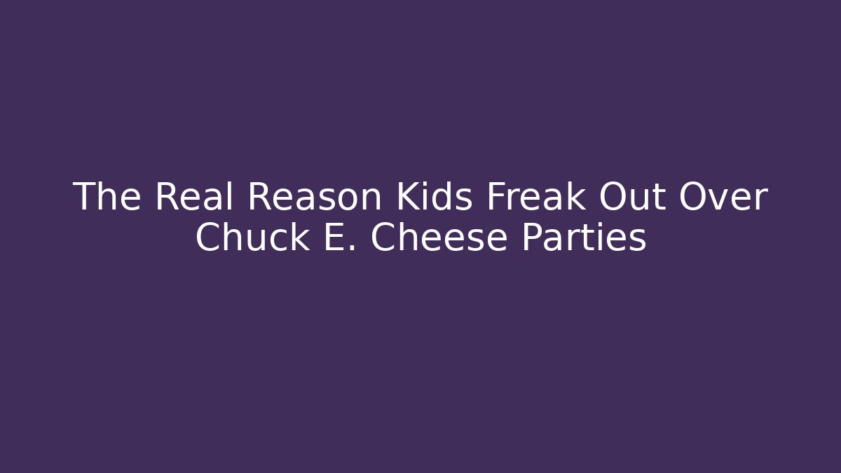 The Real Reason Kids Freak Out Over Chuck E. Cheese Parties