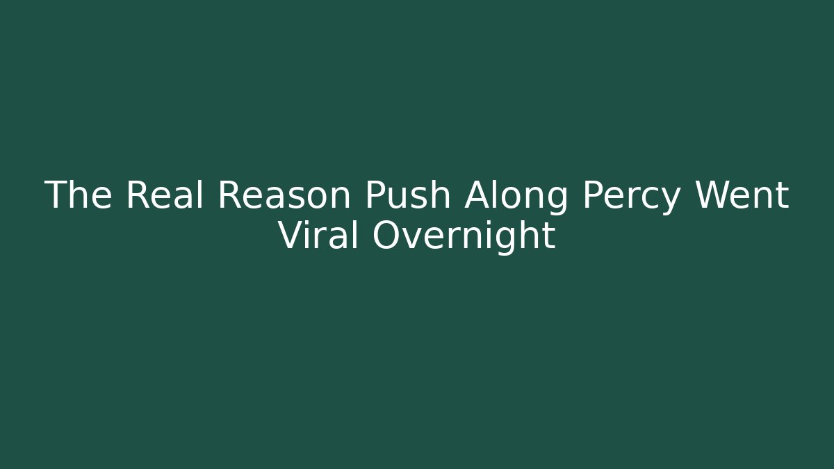 The Real Reason Push Along Percy Went Viral Overnight
