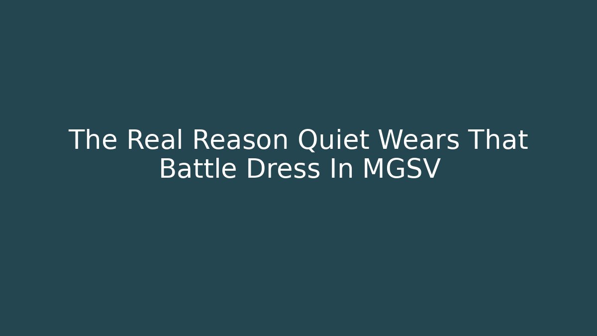 The Real Reason Quiet Wears That Battle Dress In MGSV