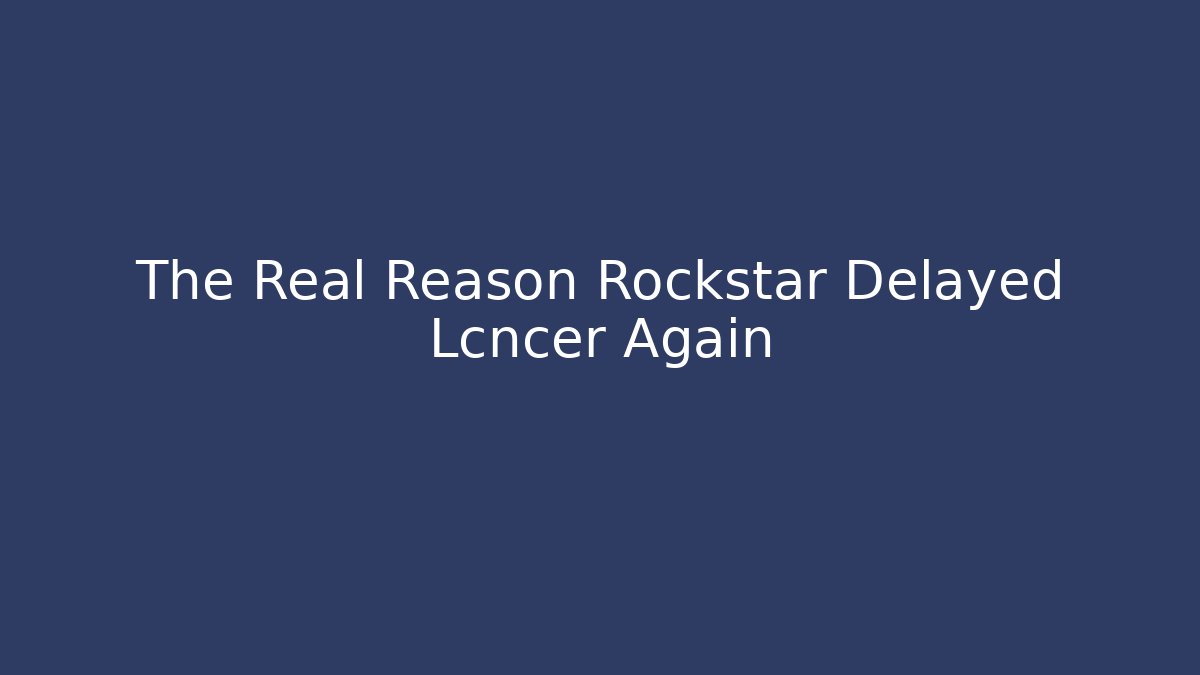 The Real Reason Rockstar Delayed Lcncer Again