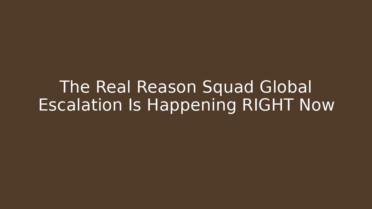 The Real Reason Squad Global Escalation Is Happening RIGHT Now