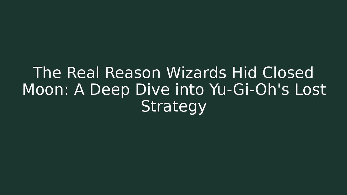The Real Reason Wizards Hid Closed Moon: A Deep Dive into Yu-Gi-Oh's Lost Strategy