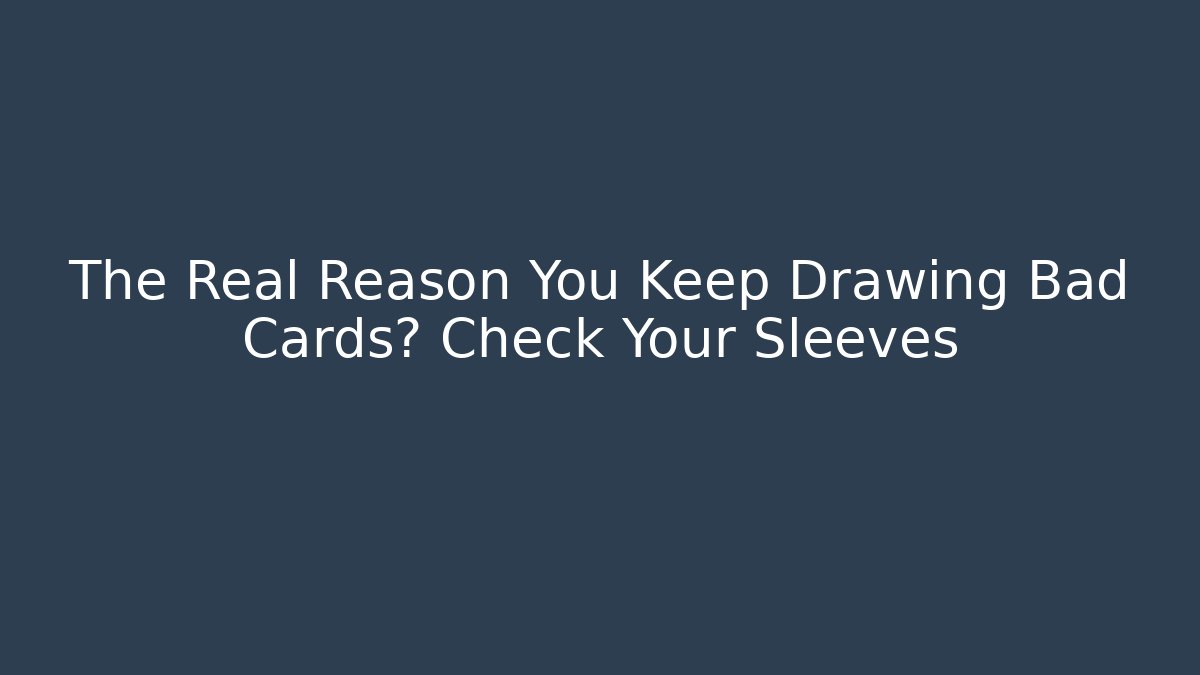 The Real Reason You Keep Drawing Bad Cards? Check Your Sleeves