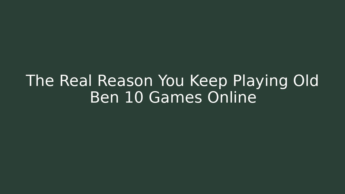 The Real Reason You Keep Playing Old Ben 10 Games Online