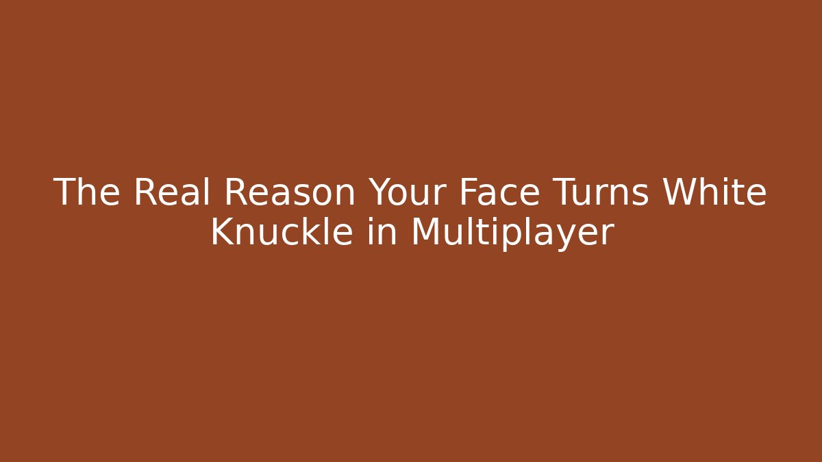 The Real Reason Your Face Turns White Knuckle in Multiplayer