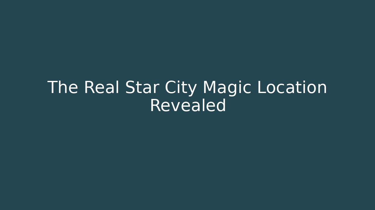 The Real Star City Magic Location Revealed