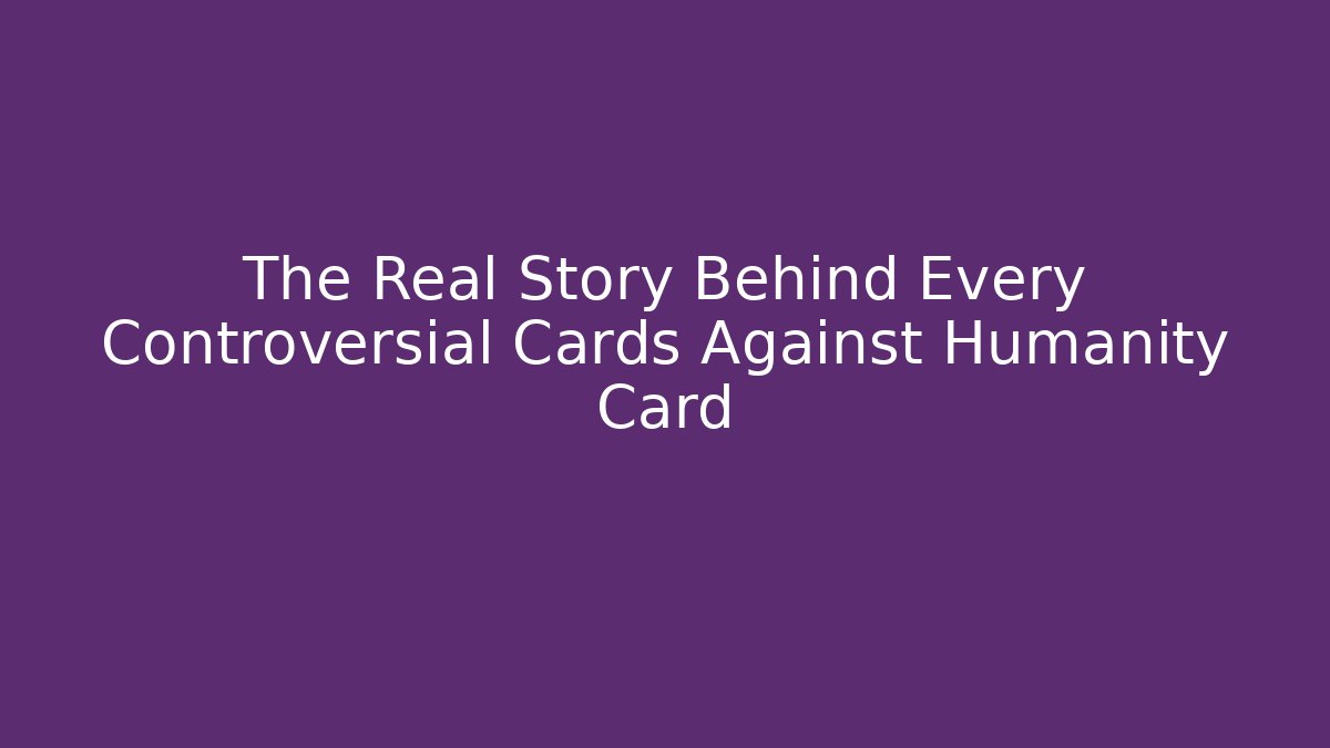 The Real Story Behind Every Controversial Cards Against Humanity Card