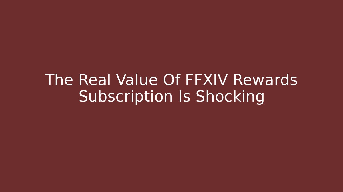 The Real Value Of FFXIV Rewards Subscription Is Shocking