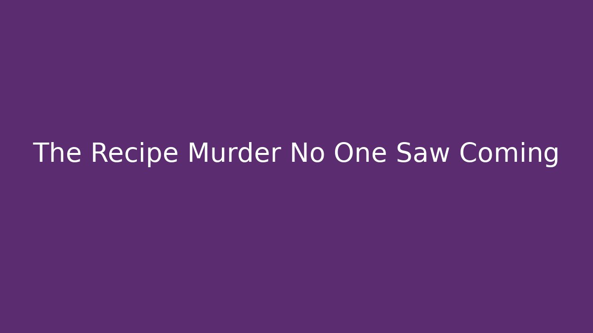 The Recipe Murder No One Saw Coming