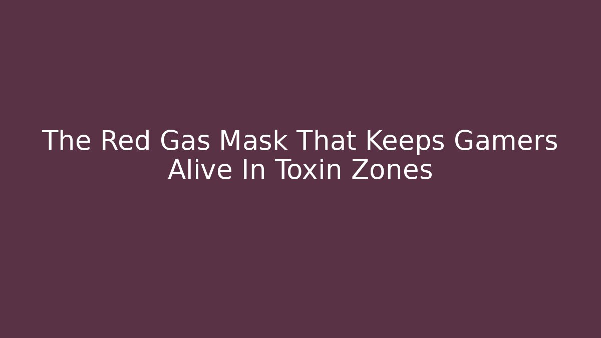 The Red Gas Mask That Keeps Gamers Alive In Toxin Zones
