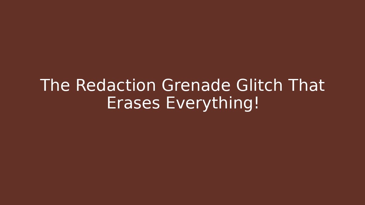 The Redaction Grenade Glitch That Erases Everything! - Método de Aprovação