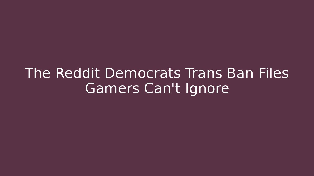 The Reddit Democrats Trans Ban Files Gamers Can't Ignore
