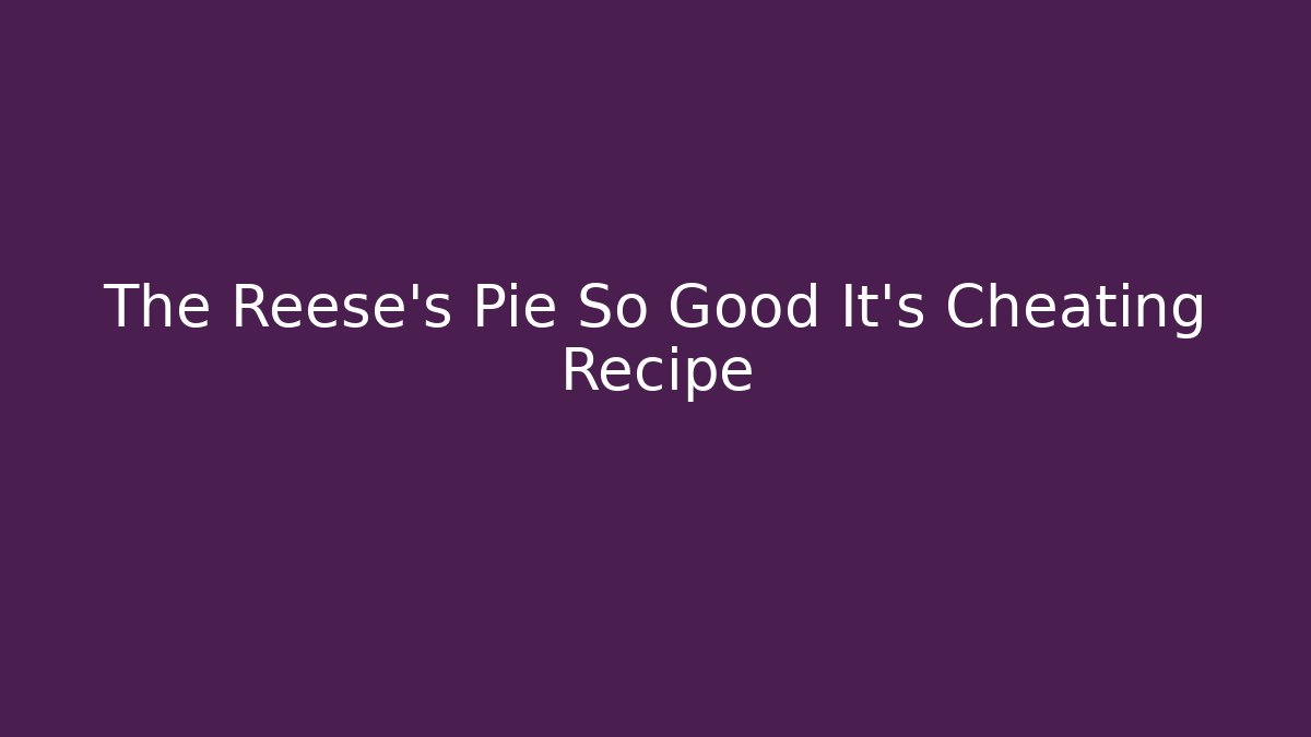 The Reese's Pie So Good It's Cheating Recipe
