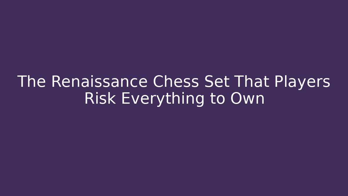 The Renaissance Chess Set That Players Risk Everything to Own