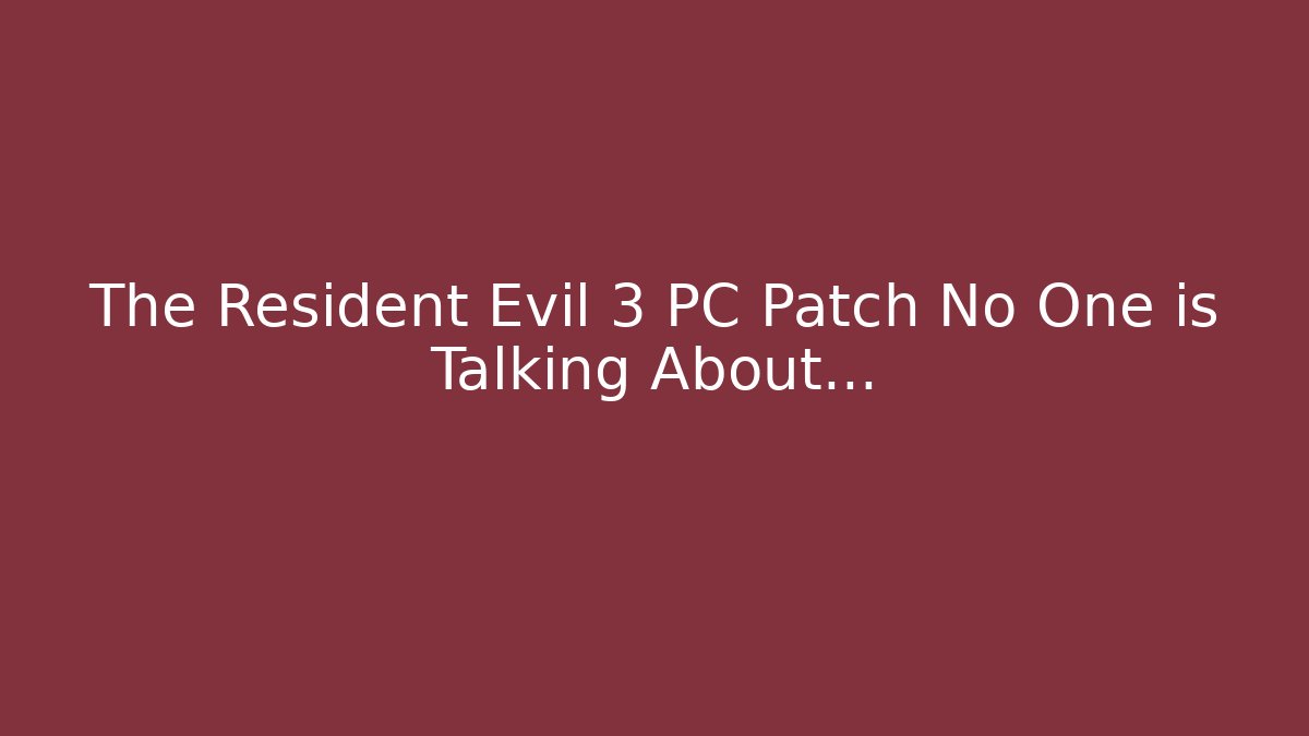 The Resident Evil 3 PC Patch No One is Talking About…
